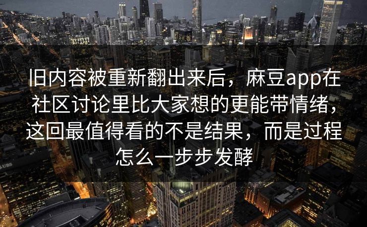 旧内容被重新翻出来后，麻豆app在社区讨论里比大家想的更能带情绪，这回最值得看的不是结果，而是过程怎么一步步发酵