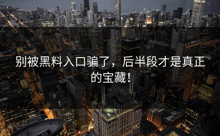 别被黑料入口骗了，后半段才是真正的宝藏！