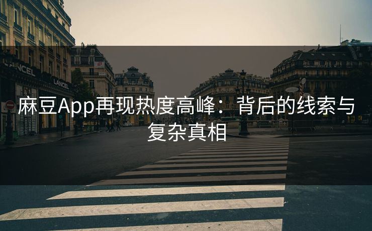 麻豆App再现热度高峰：背后的线索与复杂真相