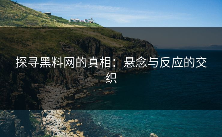 探寻黑料网的真相：悬念与反应的交织