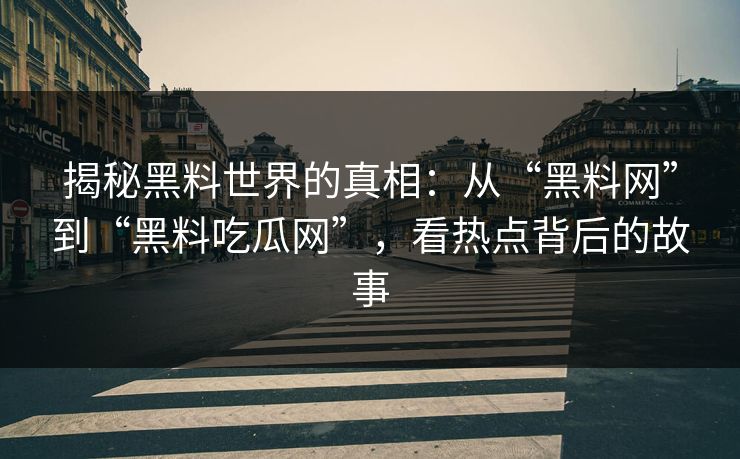 揭秘黑料世界的真相：从“黑料网”到“黑料吃瓜网”，看热点背后的故事