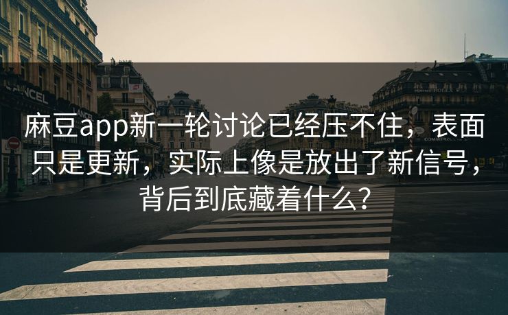 麻豆app新一轮讨论已经压不住，表面只是更新，实际上像是放出了新信号，背后到底藏着什么？