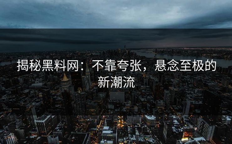 揭秘黑料网:不靠夸张,悬念至极的新潮流