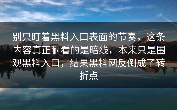 别只盯着黑料入口表面的节奏，这条内容真正耐看的是暗线，本来只是围观黑料入口，结果黑料网反倒成了转折点