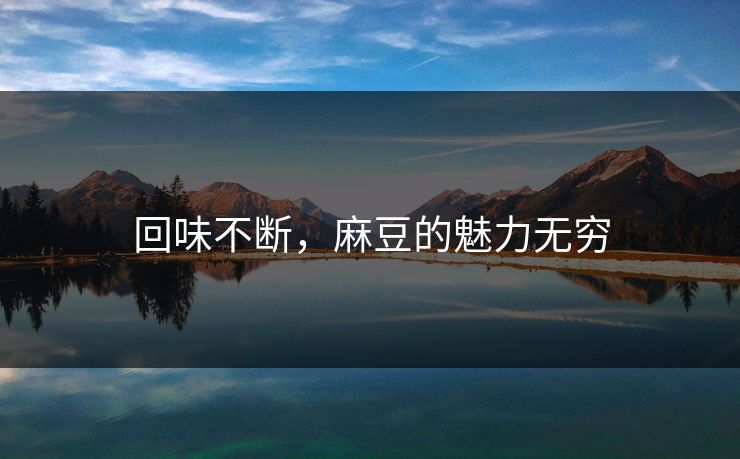 回味不断,麻豆的魅力无穷