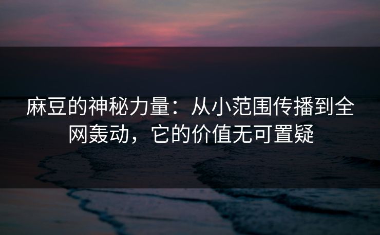 麻豆的神秘力量:从小范围传播到全网轰动,它的价值无可置疑 麻豆的神秘力量:从小范围传播到全网轰动,它的价值无可置疑