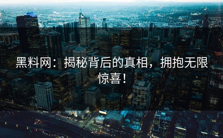 黑料网:揭秘背后的真相,拥抱无限惊喜! 黑料网:揭秘背后的真相,拥抱无限惊喜!