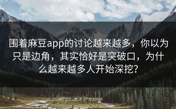 围着麻豆app的讨论越来越多,你以为只是边角,其实恰好是突破口,为什么越来越多人开始深挖? 围着麻豆app的讨论越来越多,你以为只是边角,其实恰好是突破口,为什么越来越多人开始深挖?