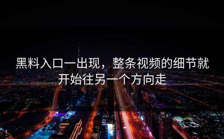 黑料入口一出现,整条视频的细节就开始往另一个方向走 黑料入口一出现,整条视频的细节就开始往另一个方向走