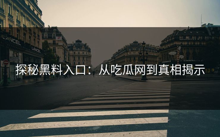 探秘黑料入口:从吃瓜网到真相揭示 探秘黑料入口:从吃瓜网到真相揭示