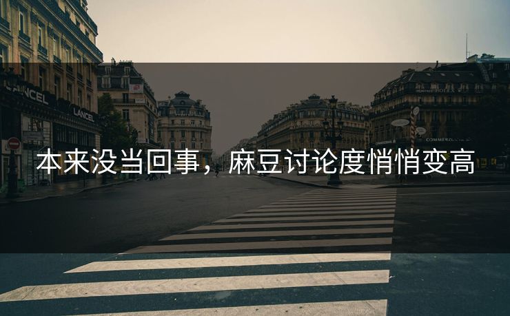本来没当回事,麻豆讨论度悄悄变高 本来没当回事,麻豆讨论度悄悄变高